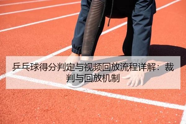 乒乓球得分判定与视频回放流程详解：裁判与回放机制