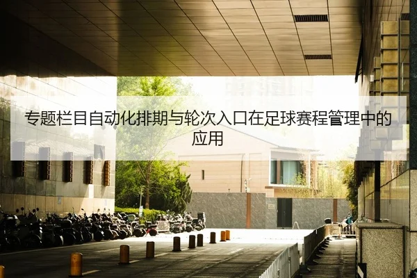 专题栏目自动化排期与轮次入口在足球赛程管理中的应用