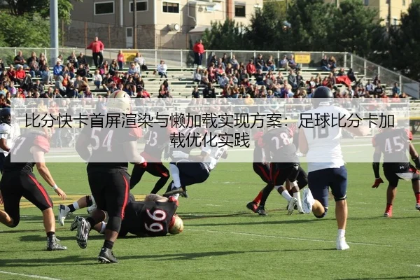 比分快卡首屏渲染与懒加载实现方案：足球比分卡加载优化实践