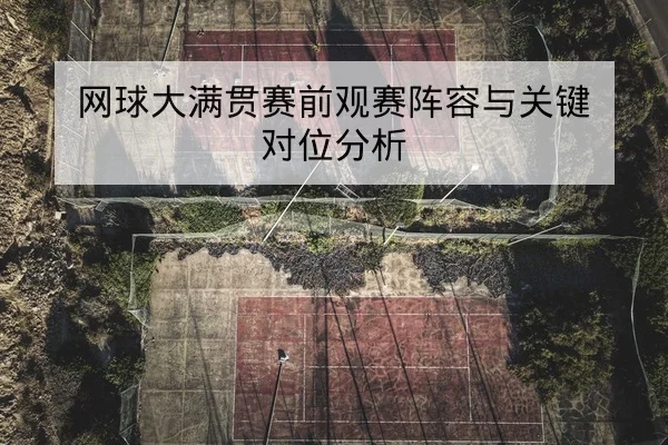 网球大满贯赛前观赛阵容与关键对位分析