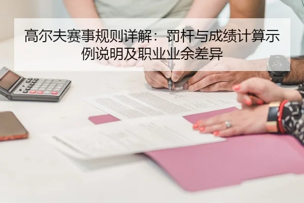 高尔夫赛事规则详解：罚杆与成绩计算示例说明及职业业余差异